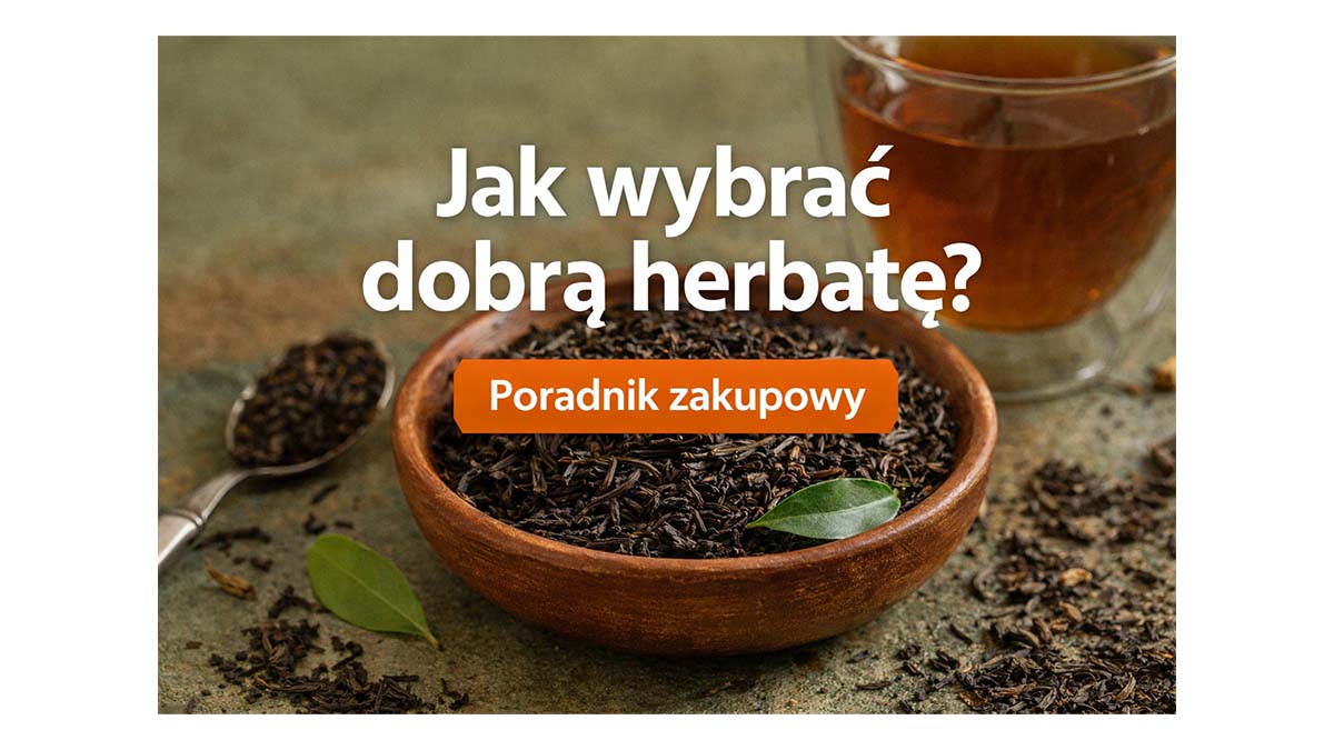 Jak wybrać dobrą herbatę? Przewodnik zakupowy
