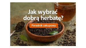 Jak wybrać dobrą herbatę? Przewodnik zakupowy