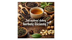 Jak wybrać dobrą herbatę liściastą? Na co zwrócić uwagę